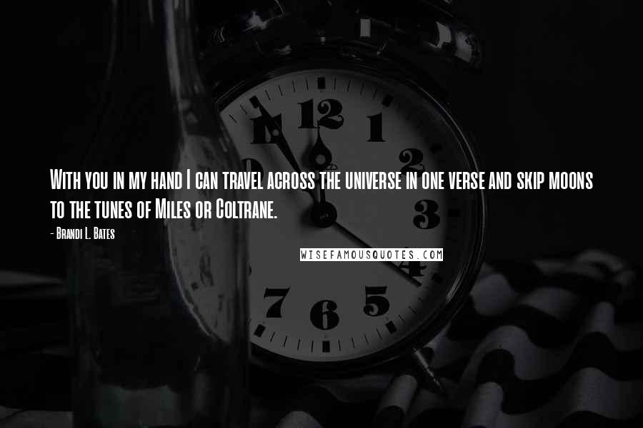 Brandi L. Bates Quotes: With you in my hand I can travel across the universe in one verse and skip moons to the tunes of Miles or Coltrane.