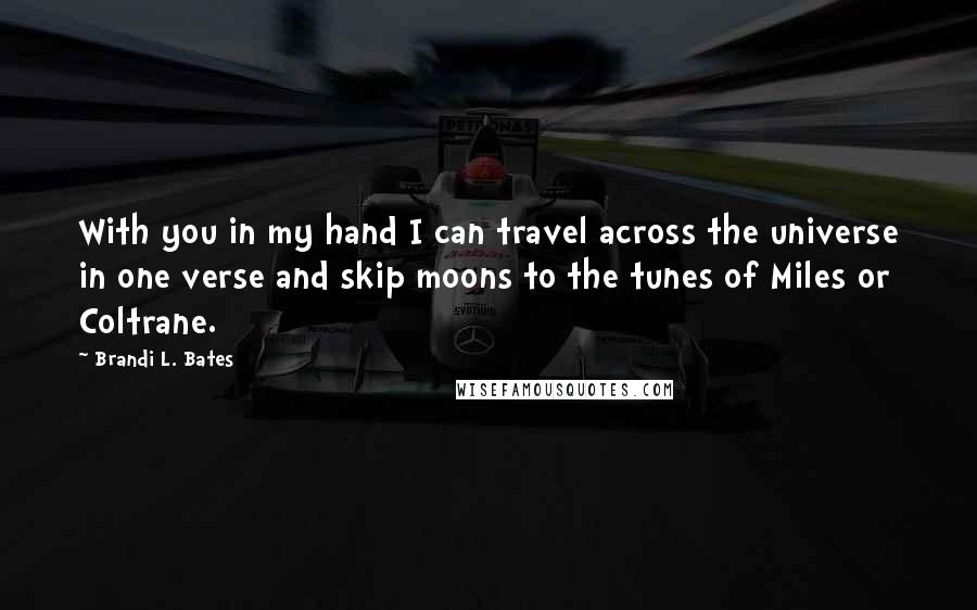 Brandi L. Bates Quotes: With you in my hand I can travel across the universe in one verse and skip moons to the tunes of Miles or Coltrane.