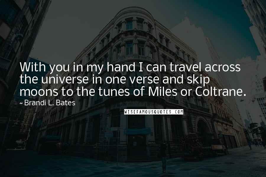 Brandi L. Bates Quotes: With you in my hand I can travel across the universe in one verse and skip moons to the tunes of Miles or Coltrane.