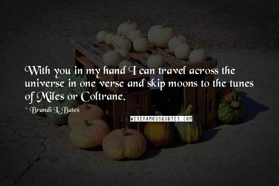 Brandi L. Bates Quotes: With you in my hand I can travel across the universe in one verse and skip moons to the tunes of Miles or Coltrane.