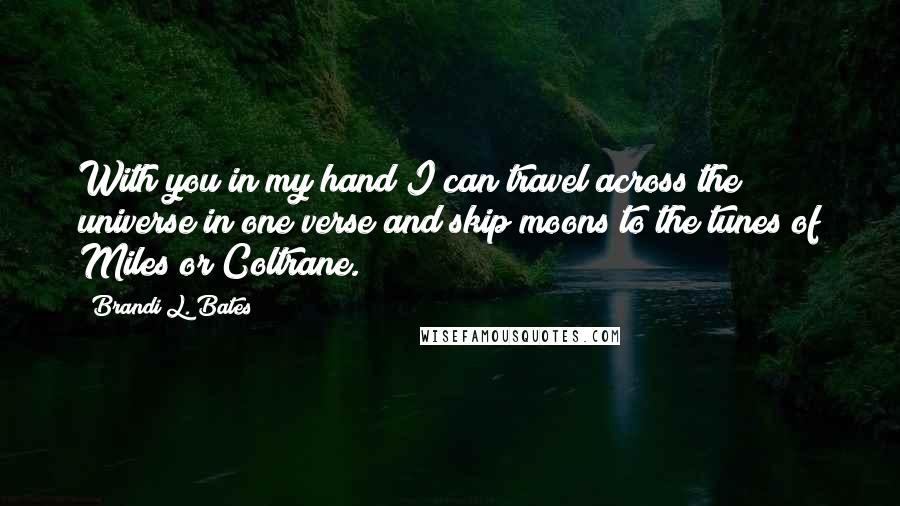 Brandi L. Bates Quotes: With you in my hand I can travel across the universe in one verse and skip moons to the tunes of Miles or Coltrane.