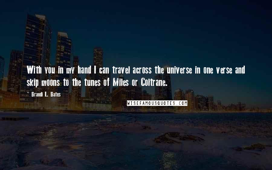 Brandi L. Bates Quotes: With you in my hand I can travel across the universe in one verse and skip moons to the tunes of Miles or Coltrane.