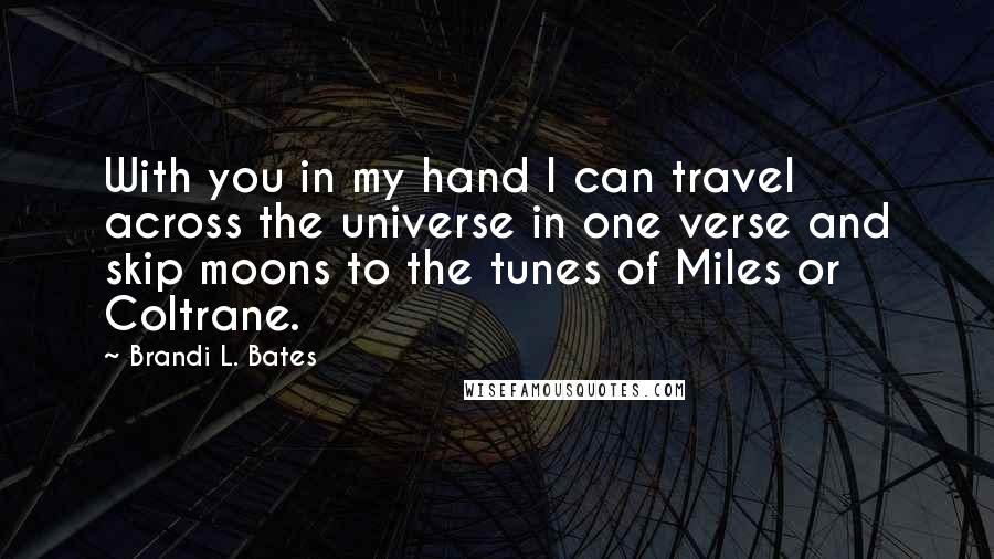 Brandi L. Bates Quotes: With you in my hand I can travel across the universe in one verse and skip moons to the tunes of Miles or Coltrane.