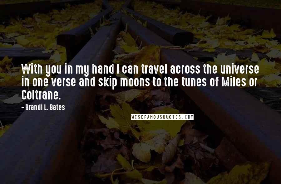 Brandi L. Bates Quotes: With you in my hand I can travel across the universe in one verse and skip moons to the tunes of Miles or Coltrane.