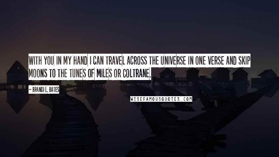 Brandi L. Bates Quotes: With you in my hand I can travel across the universe in one verse and skip moons to the tunes of Miles or Coltrane.