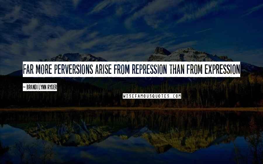 Brandi Lynn Ryder Quotes: Far more perversions arise from repression than from expression