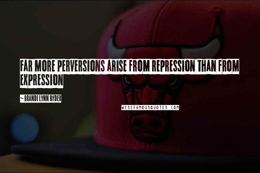 Brandi Lynn Ryder Quotes: Far more perversions arise from repression than from expression