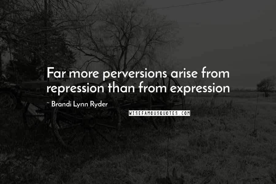 Brandi Lynn Ryder Quotes: Far more perversions arise from repression than from expression