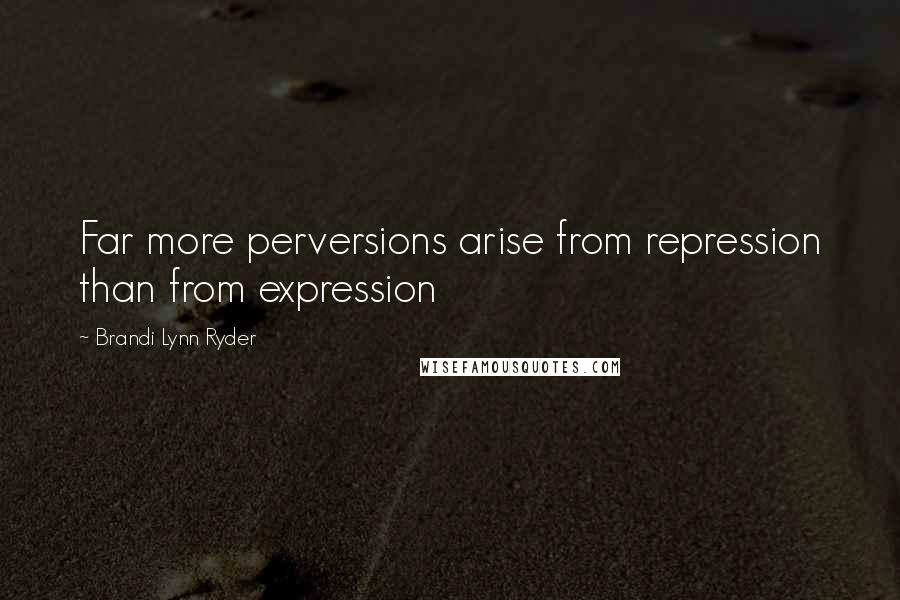 Brandi Lynn Ryder Quotes: Far more perversions arise from repression than from expression