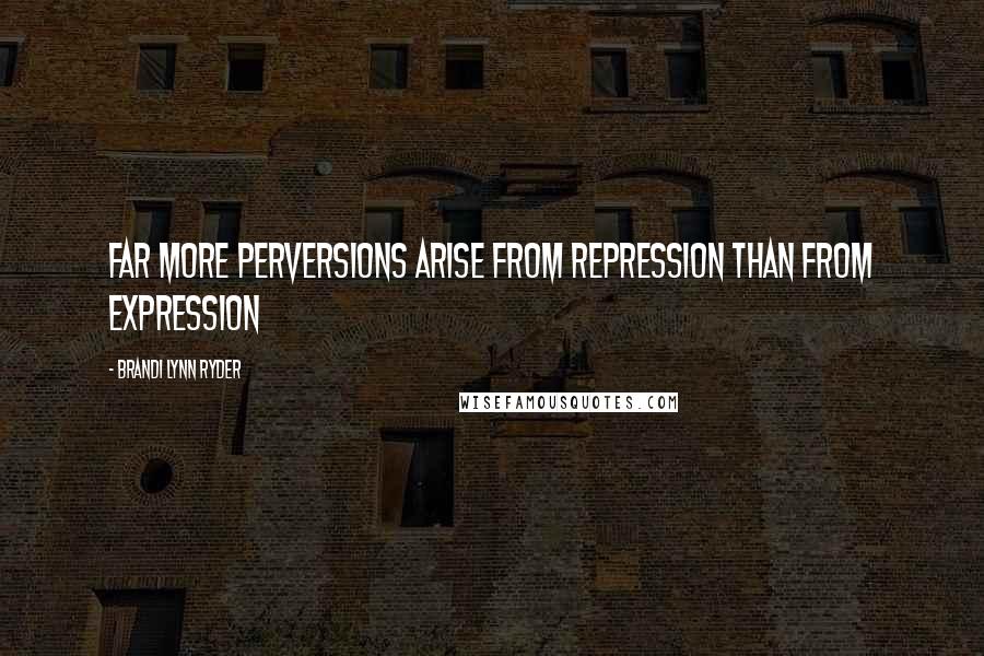 Brandi Lynn Ryder Quotes: Far more perversions arise from repression than from expression