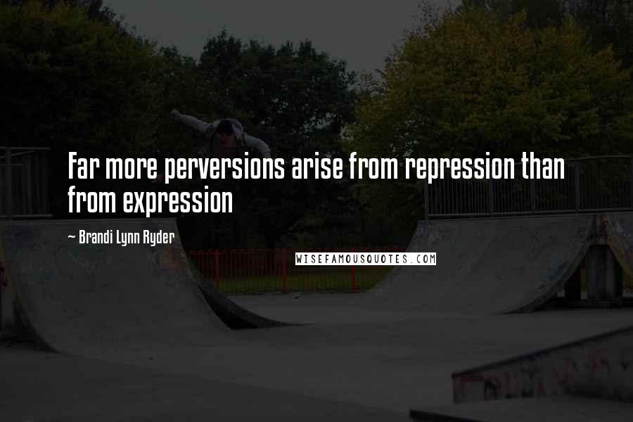 Brandi Lynn Ryder Quotes: Far more perversions arise from repression than from expression