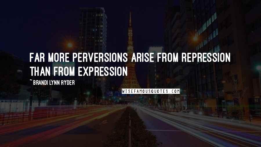 Brandi Lynn Ryder Quotes: Far more perversions arise from repression than from expression