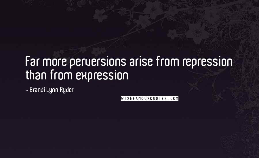 Brandi Lynn Ryder Quotes: Far more perversions arise from repression than from expression