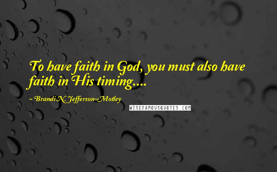 Brandi N. Jefferson-Motley Quotes: To have faith in God, you must also have faith in His timing....