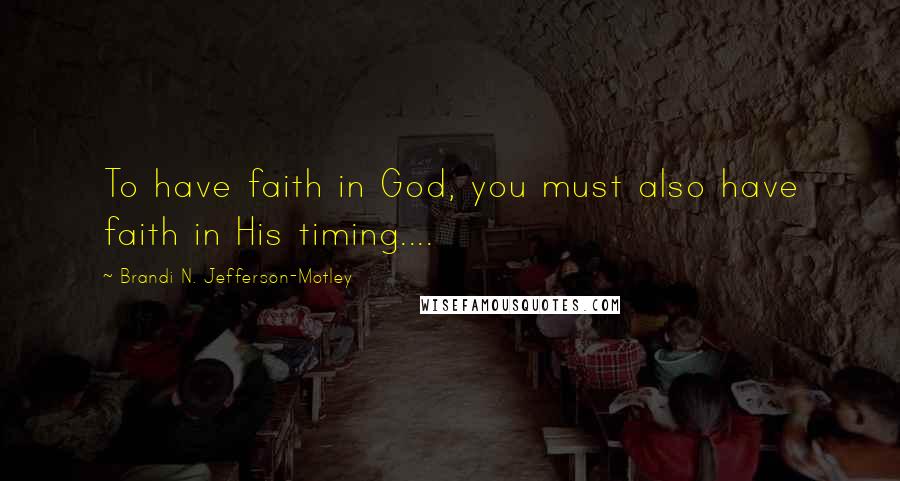 Brandi N. Jefferson-Motley Quotes: To have faith in God, you must also have faith in His timing....