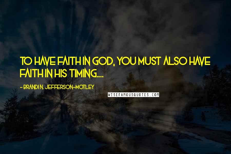 Brandi N. Jefferson-Motley Quotes: To have faith in God, you must also have faith in His timing....