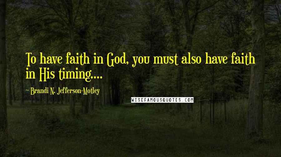 Brandi N. Jefferson-Motley Quotes: To have faith in God, you must also have faith in His timing....