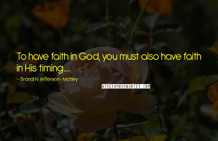 Brandi N. Jefferson-Motley Quotes: To have faith in God, you must also have faith in His timing....