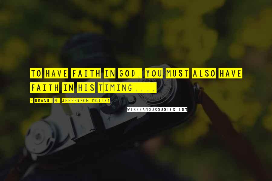 Brandi N. Jefferson-Motley Quotes: To have faith in God, you must also have faith in His timing....