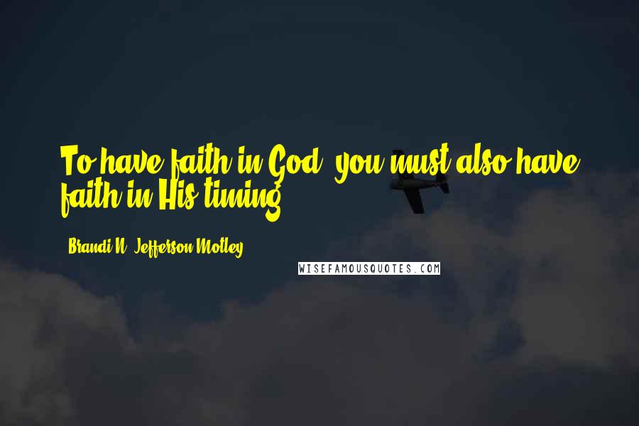 Brandi N. Jefferson-Motley Quotes: To have faith in God, you must also have faith in His timing....