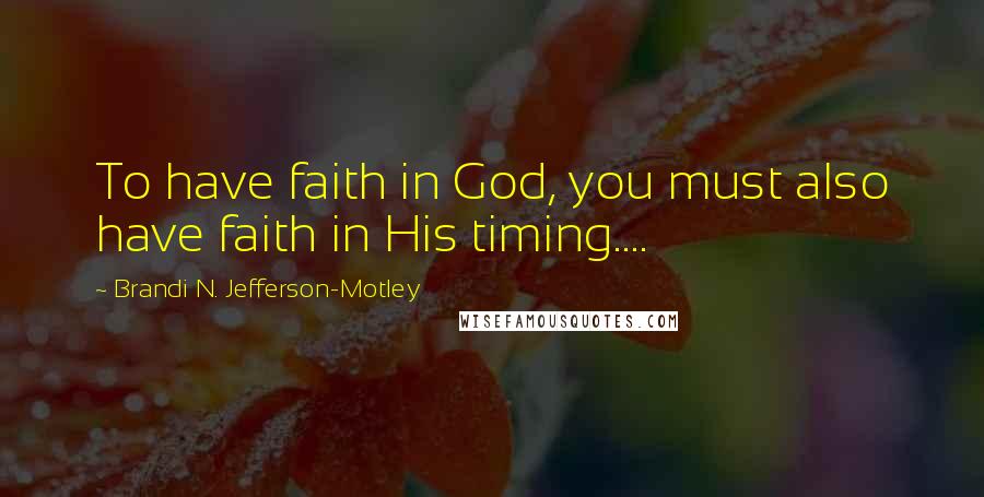 Brandi N. Jefferson-Motley Quotes: To have faith in God, you must also have faith in His timing....