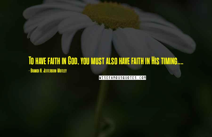 Brandi N. Jefferson-Motley Quotes: To have faith in God, you must also have faith in His timing....