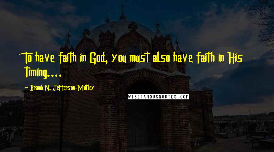 Brandi N. Jefferson-Motley Quotes: To have faith in God, you must also have faith in His timing....