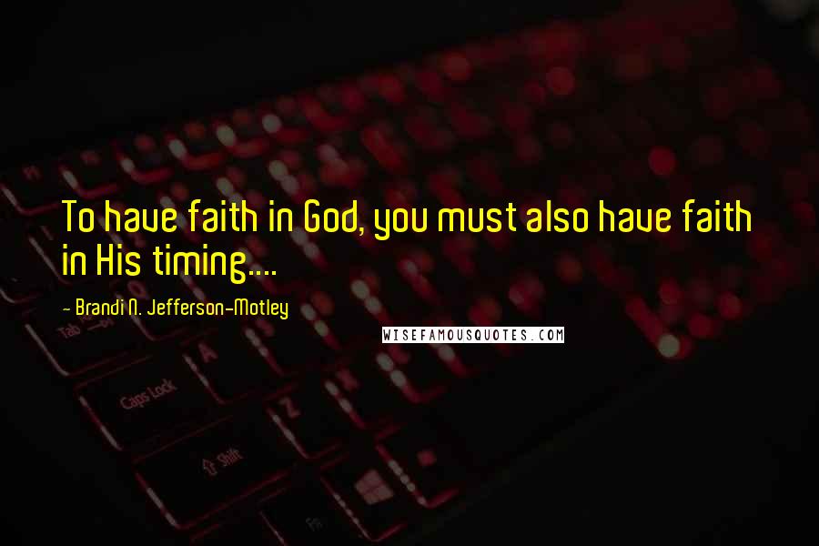 Brandi N. Jefferson-Motley Quotes: To have faith in God, you must also have faith in His timing....