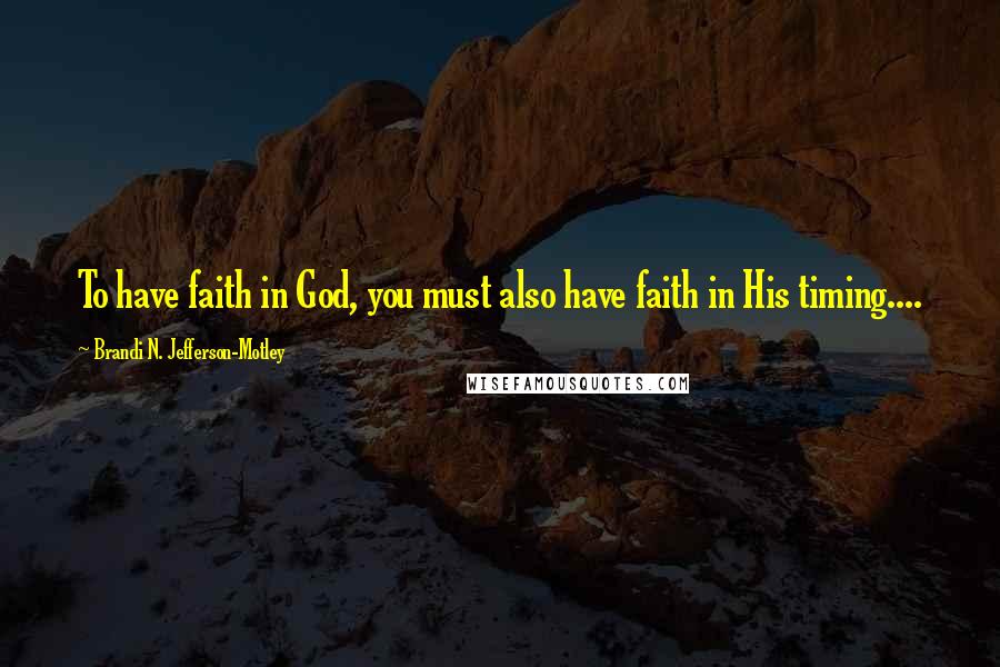 Brandi N. Jefferson-Motley Quotes: To have faith in God, you must also have faith in His timing....