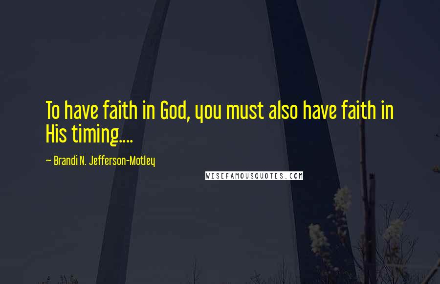 Brandi N. Jefferson-Motley Quotes: To have faith in God, you must also have faith in His timing....