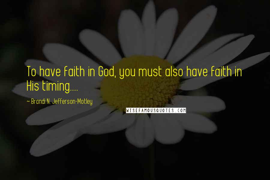 Brandi N. Jefferson-Motley Quotes: To have faith in God, you must also have faith in His timing....