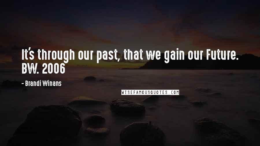 Brandi Winans Quotes: It's through our past, that we gain our Future. BW. 2006