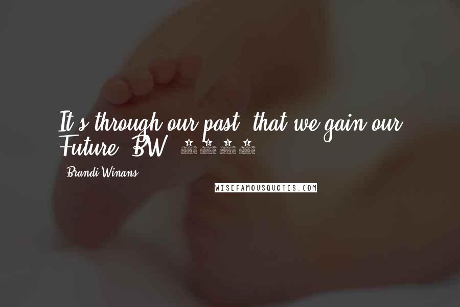 Brandi Winans Quotes: It's through our past, that we gain our Future. BW. 2006