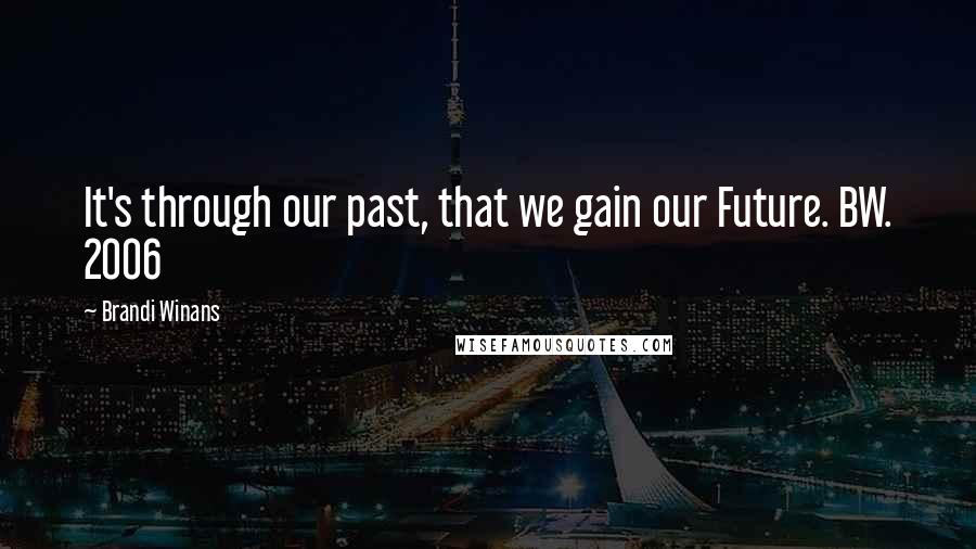 Brandi Winans Quotes: It's through our past, that we gain our Future. BW. 2006