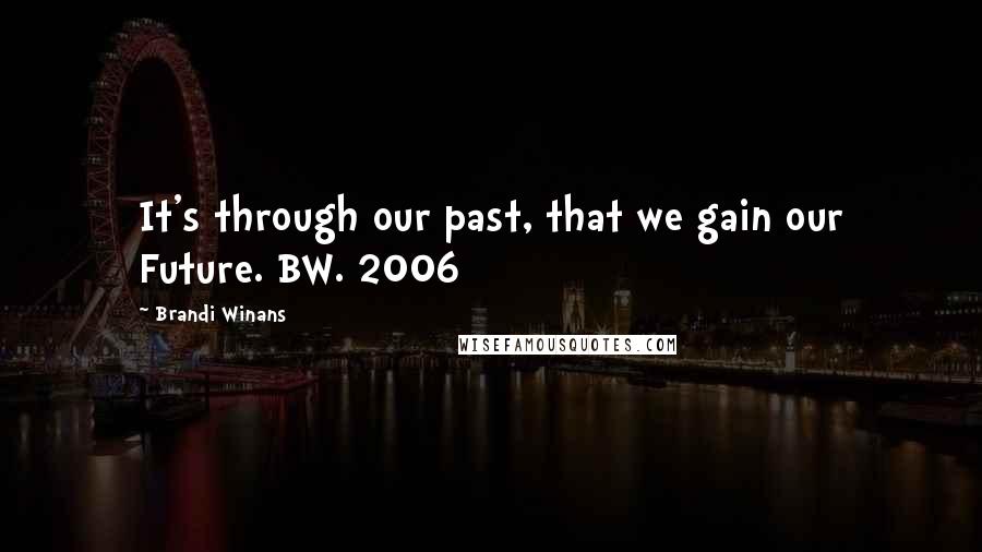 Brandi Winans Quotes: It's through our past, that we gain our Future. BW. 2006