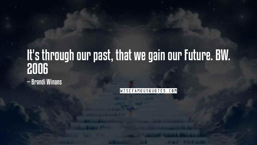 Brandi Winans Quotes: It's through our past, that we gain our Future. BW. 2006