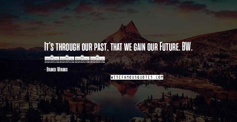 Brandi Winans Quotes: It's through our past, that we gain our Future. BW. 2006