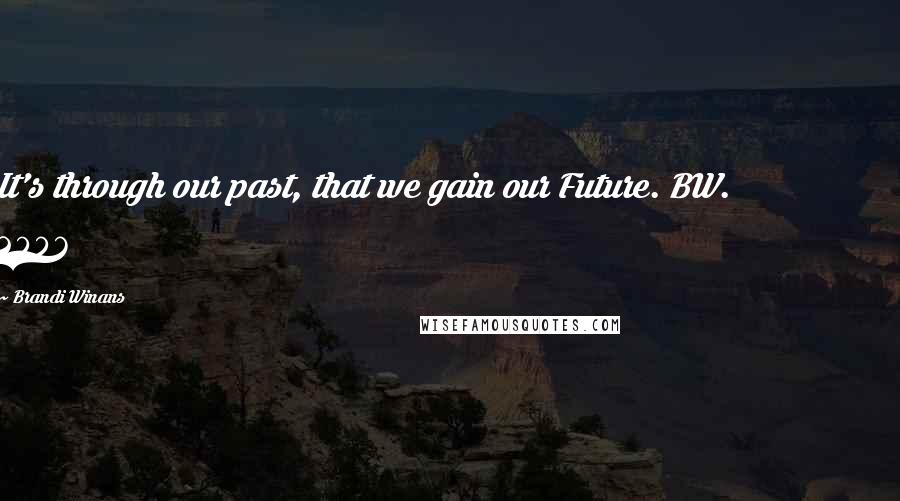 Brandi Winans Quotes: It's through our past, that we gain our Future. BW. 2006