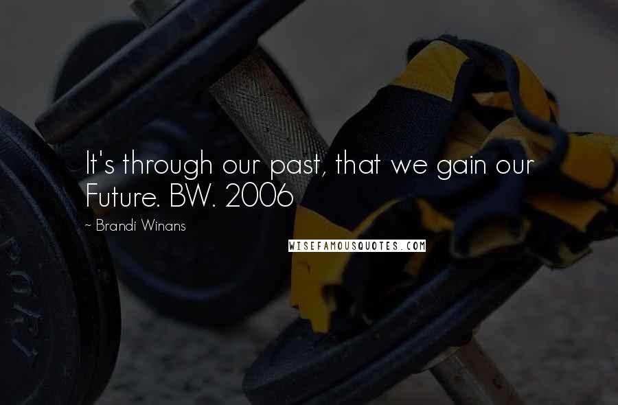 Brandi Winans Quotes: It's through our past, that we gain our Future. BW. 2006
