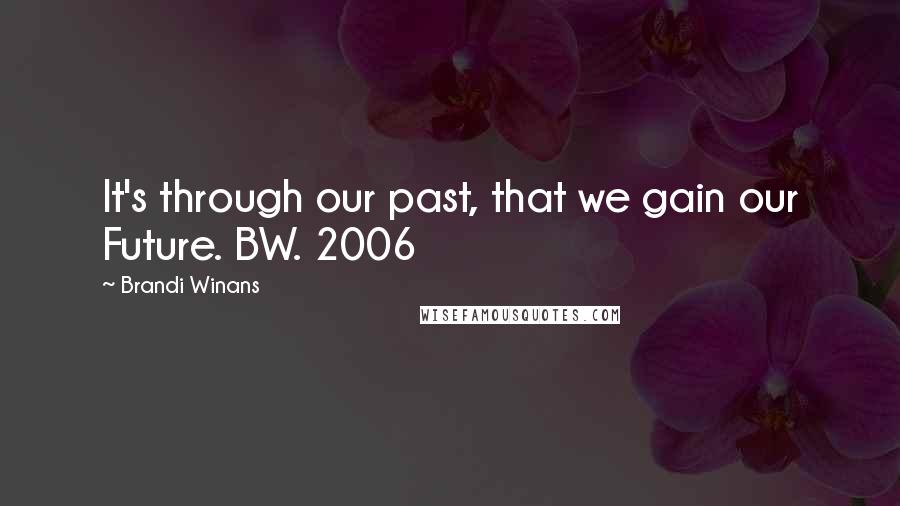 Brandi Winans Quotes: It's through our past, that we gain our Future. BW. 2006