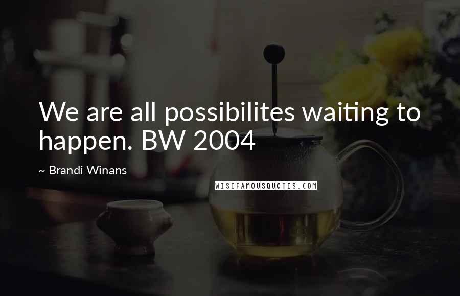 Brandi Winans Quotes: We are all possibilites waiting to happen. BW 2004