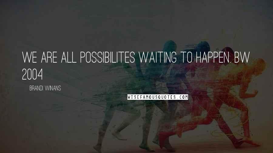 Brandi Winans Quotes: We are all possibilites waiting to happen. BW 2004