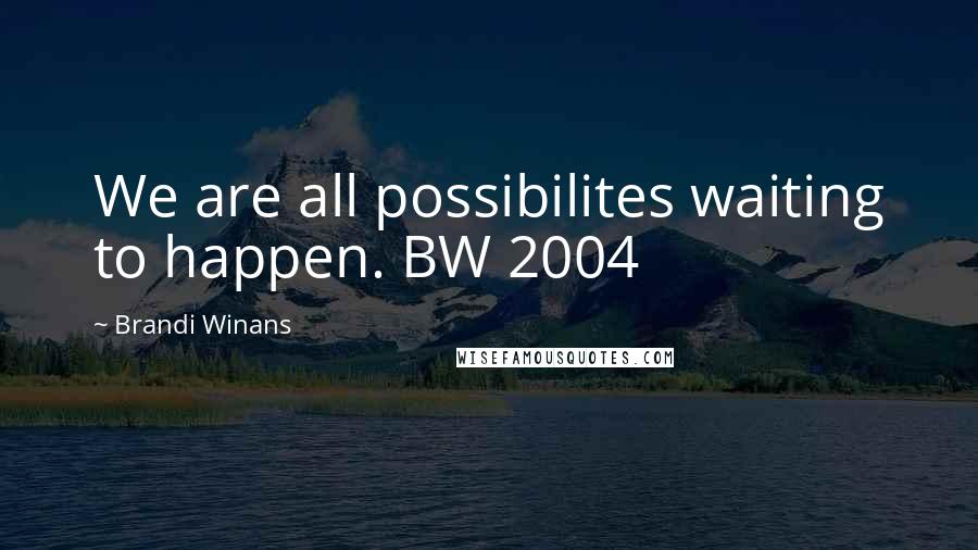 Brandi Winans Quotes: We are all possibilites waiting to happen. BW 2004