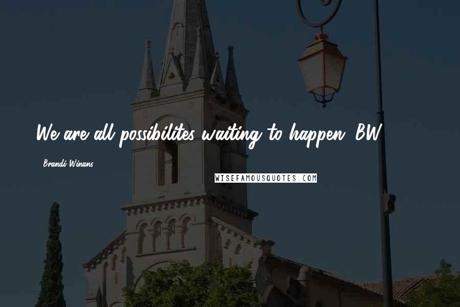 Brandi Winans Quotes: We are all possibilites waiting to happen. BW 2004