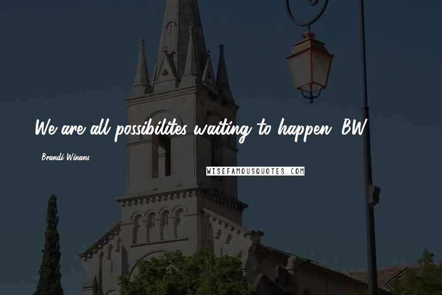 Brandi Winans Quotes: We are all possibilites waiting to happen. BW 2004