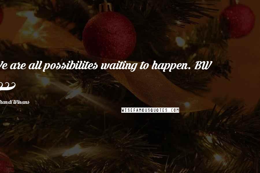 Brandi Winans Quotes: We are all possibilites waiting to happen. BW 2004