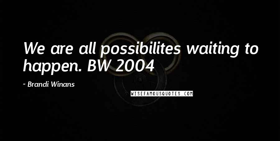 Brandi Winans Quotes: We are all possibilites waiting to happen. BW 2004