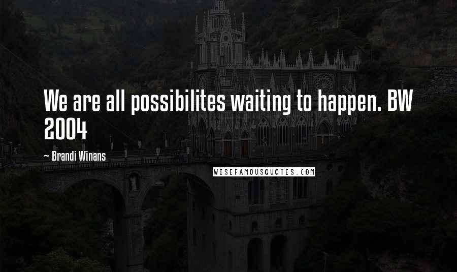 Brandi Winans Quotes: We are all possibilites waiting to happen. BW 2004