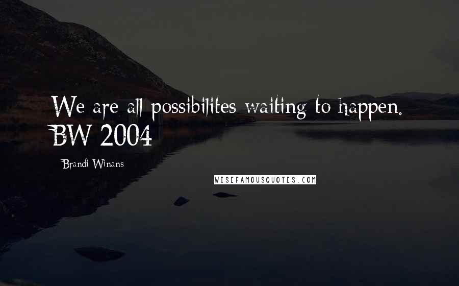 Brandi Winans Quotes: We are all possibilites waiting to happen. BW 2004