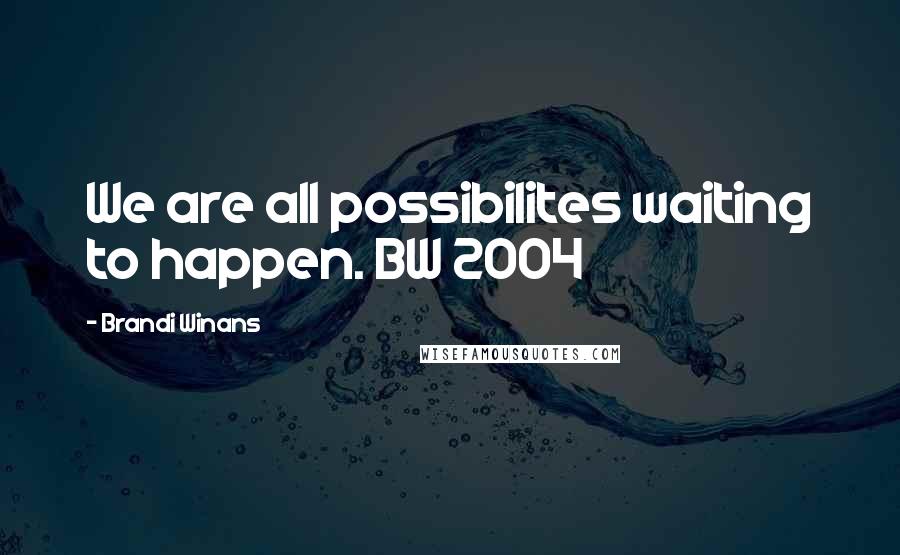 Brandi Winans Quotes: We are all possibilites waiting to happen. BW 2004